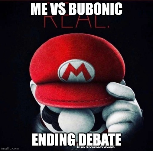 I'm bored | ME VS BUBONIC; ENDING DEBATE | image tagged in real | made w/ Imgflip meme maker
