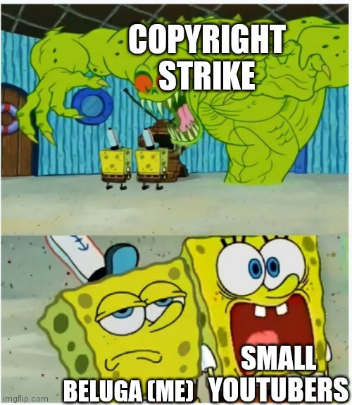 Why i am not scared about YouTube Copyright Strikes... |  COPYRIGHT STRIKE; SMALL YOUTUBERS; BELUGA (ME) | image tagged in spongebob squarepants scared but also not scared,memes,funny,spongebob,youtube,copyright | made w/ Imgflip meme maker