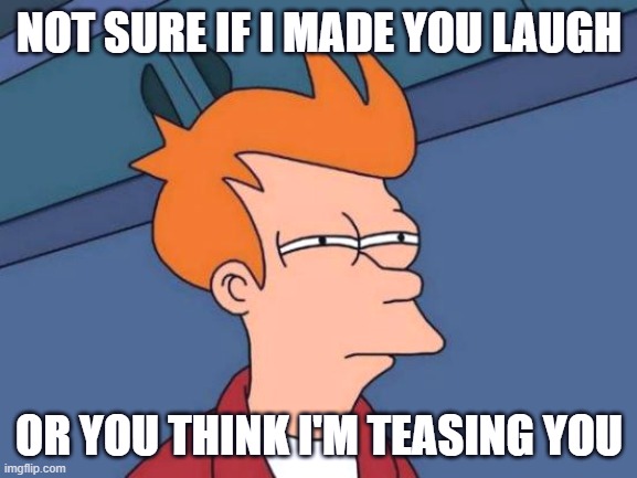 There was this one time... | NOT SURE IF I MADE YOU LAUGH; OR YOU THINK I'M TEASING YOU | image tagged in memes,futurama fry | made w/ Imgflip meme maker