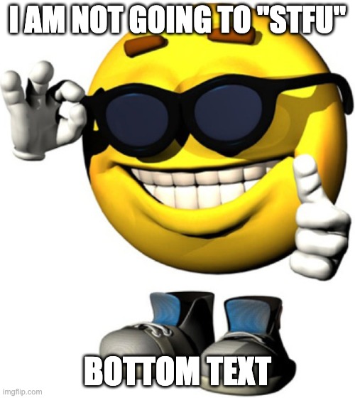 I AM NOT ? | I AM NOT GOING TO "STFU"; BOTTOM TEXT | image tagged in certified bruh moment | made w/ Imgflip meme maker