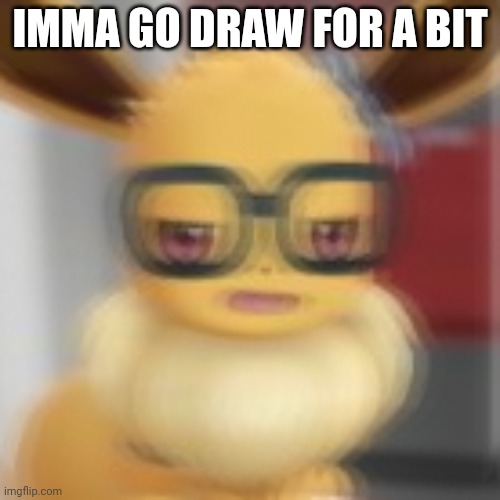 Eevee blur | IMMA GO DRAW FOR A BIT | image tagged in eevee blur | made w/ Imgflip meme maker