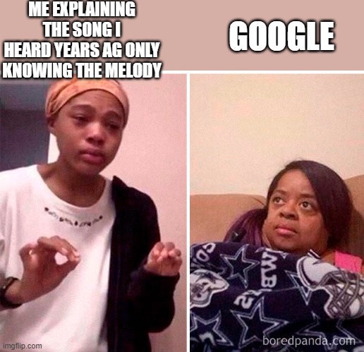 Google has smart A.I. u say | ME EXPLAINING THE SONG I HEARD YEARS AG ONLY KNOWING THE MELODY; GOOGLE | image tagged in lol | made w/ Imgflip meme maker