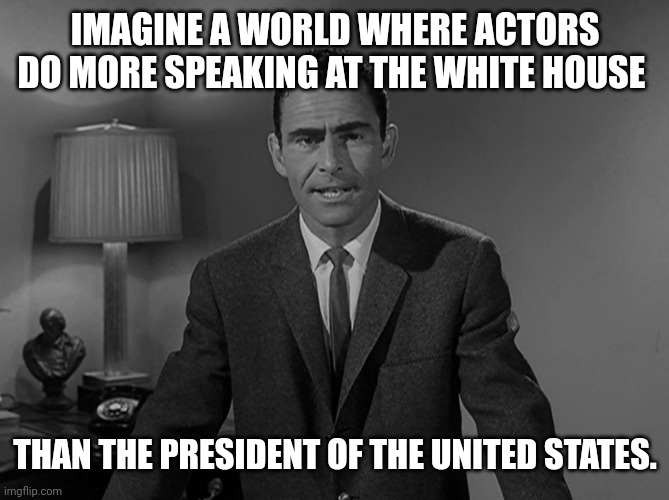 A clown world indeed. | IMAGINE A WORLD WHERE ACTORS DO MORE SPEAKING AT THE WHITE HOUSE; THAN THE PRESIDENT OF THE UNITED STATES. | image tagged in imagine a world | made w/ Imgflip meme maker