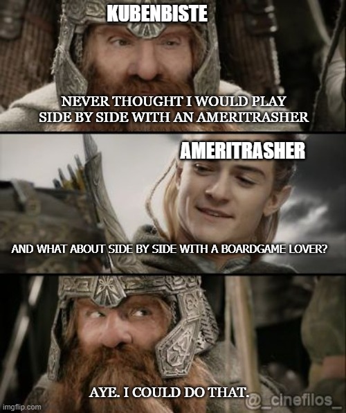 Lord of the rings Gimli & Legolas | KUBENBISTE; NEVER THOUGHT I WOULD PLAY SIDE BY SIDE WITH AN AMERITRASHER; AMERITRASHER; AND WHAT ABOUT SIDE BY SIDE WITH A BOARDGAME LOVER? AYE. I COULD DO THAT. | image tagged in lord of the rings gimli legolas | made w/ Imgflip meme maker