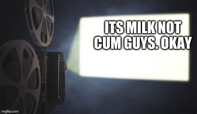 Projection redux | ITS MILK NOT CUM GUYS. OKAY | image tagged in projection redux | made w/ Imgflip meme maker
