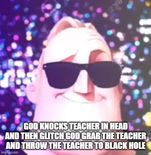 GOD KNOCKS TEACHER IN HEAD AND THEN GLITCH GOD GRAB THE TEACHER AND THROW THE TEACHER TO BLACK HOLE | made w/ Imgflip meme maker