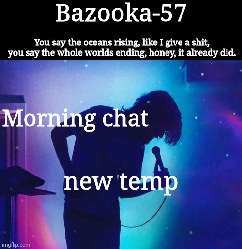 Bazooka-57 temp 1 | Morning chat; new temp | image tagged in bazooka-57 temp 1 | made w/ Imgflip meme maker