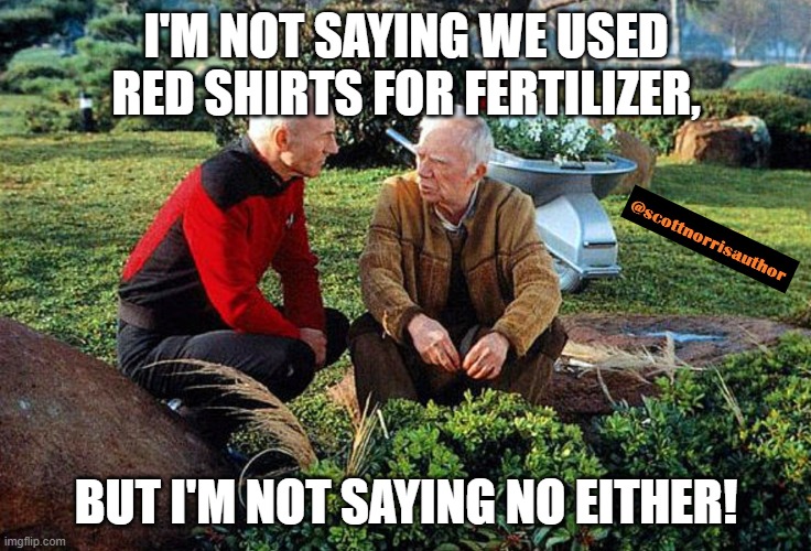 Picard and Boothby Squatting | I'M NOT SAYING WE USED RED SHIRTS FOR FERTILIZER, BUT I'M NOT SAYING NO EITHER! | image tagged in picard and boothby squatting | made w/ Imgflip meme maker