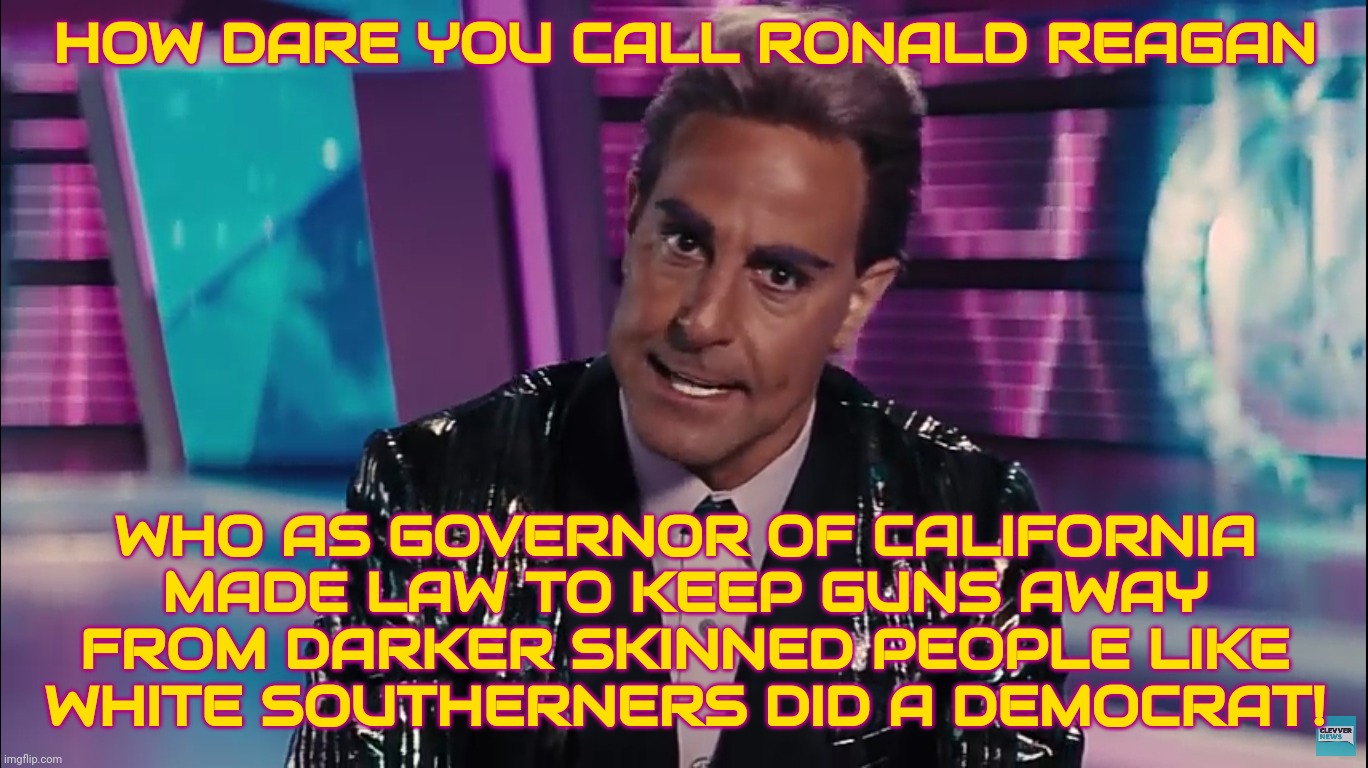 Caesar Flickerman | HOW DARE YOU CALL RONALD REAGAN WHO AS GOVERNOR OF CALIFORNIA
MADE LAW TO KEEP GUNS AWAY
FROM DARKER SKINNED PEOPLE LIKE
WHITE SOUTHERNERS D | image tagged in caesar flickerman | made w/ Imgflip meme maker