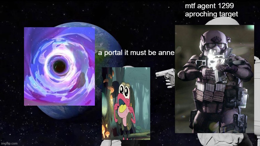 Always Has Been Meme | mtf agent 1299 aproching target; a portal it must be anne | image tagged in memes,always has been,amphibia | made w/ Imgflip meme maker