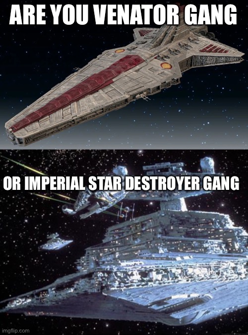 Title |  ARE YOU VENATOR GANG; OR IMPERIAL STAR DESTROYER GANG | image tagged in starwars | made w/ Imgflip meme maker