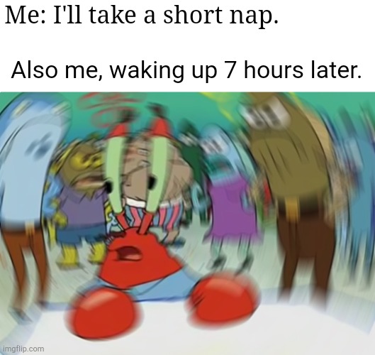 *short*!! |  Me: I'll take a short nap. Also me, waking up 7 hours later. | image tagged in memes,mr krabs blur meme,nap | made w/ Imgflip meme maker