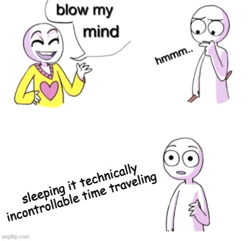 Blow my mind | sleeping it technically incontrollable time traveling | image tagged in blow my mind,time travel | made w/ Imgflip meme maker