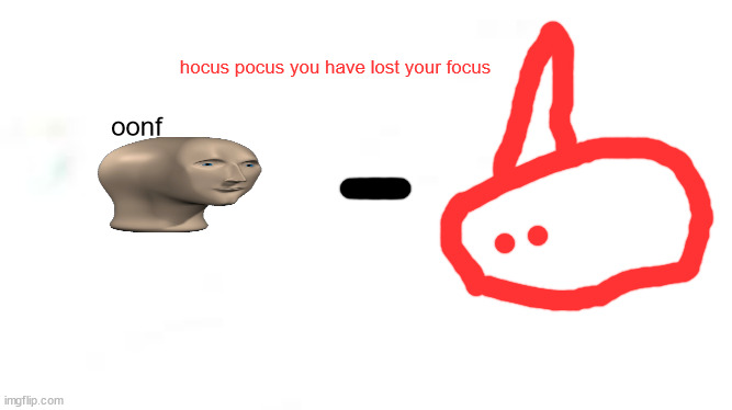 hocus pocus | hocus pocus you have lost your focus; oonf | image tagged in wide white | made w/ Imgflip meme maker
