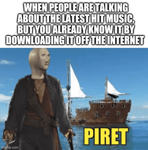 If you do it in Florida, does it make you a Pirate Of The Caribbean? | WHEN PEOPLE ARE TALKING ABOUT THE LATEST HIT MUSIC, BUT YOU ALREADY KNOW IT BY DOWNLOADING IT OFF THE INTERNET | image tagged in blank white template,piret | made w/ Imgflip meme maker