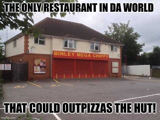 THE ONLY RESTAURANT IN DA WORLD; THAT COULD OUTPIZZAS THE HUT! | image tagged in memes,binley,chip | made w/ Imgflip meme maker