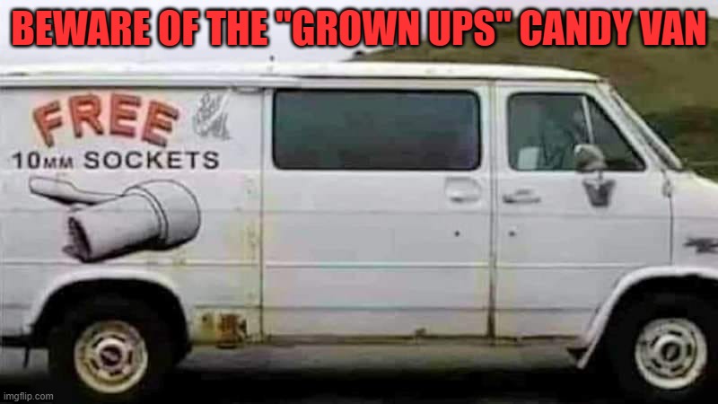 beware of the "grown ups" candy van | BEWARE OF THE "GROWN UPS" CANDY VAN | image tagged in suspicious | made w/ Imgflip meme maker