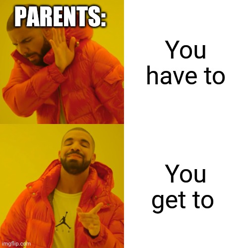 Why do they do that? | PARENTS:; You have to; You get to | image tagged in memes,drake hotline bling | made w/ Imgflip meme maker