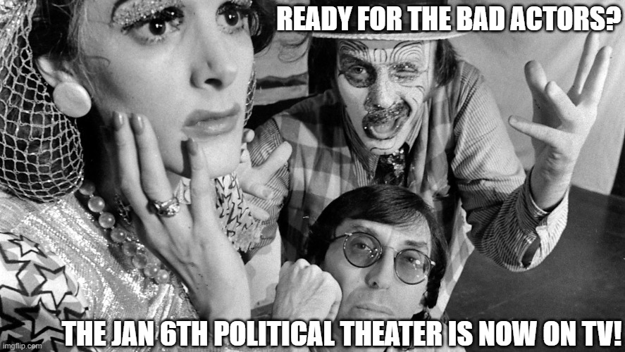 January 6th Public Hearings ain't gonna help come November. | READY FOR THE BAD ACTORS? THE JAN 6TH POLITICAL THEATER IS NOW ON TV! | image tagged in democrats,liberals,woke,biased media,farce,liars | made w/ Imgflip meme maker