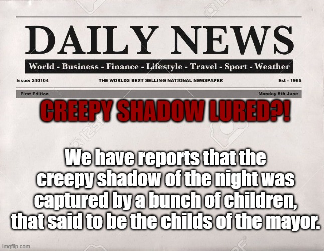 Finally my childs do what I tell 'em to | CREEPY SHADOW LURED?! We have reports that the creepy shadow of the night was captured by a bunch of children, that said to be the childs of the mayor. | image tagged in newspaper,yeyeyeye | made w/ Imgflip meme maker