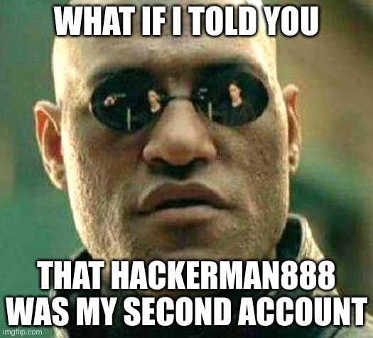 It's actually true | WHAT IF I TOLD YOU; THAT HACKERMAN888 WAS MY SECOND ACCOUNT | image tagged in what if i told you | made w/ Imgflip meme maker