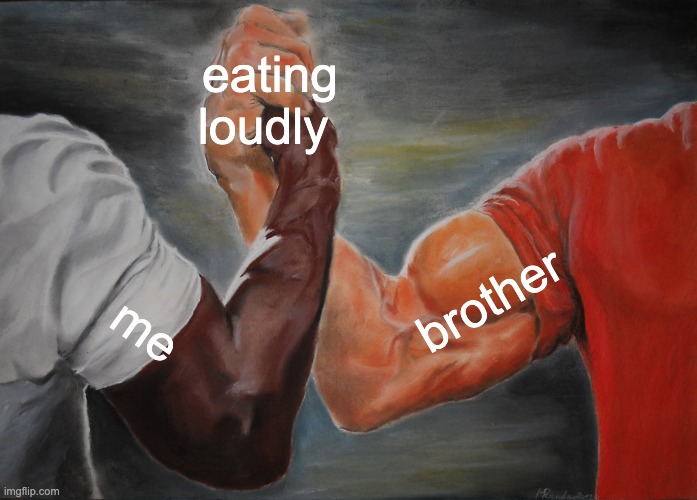 Me vs Brother | eating loudly; brother; me | image tagged in memes,epic handshake | made w/ Imgflip meme maker