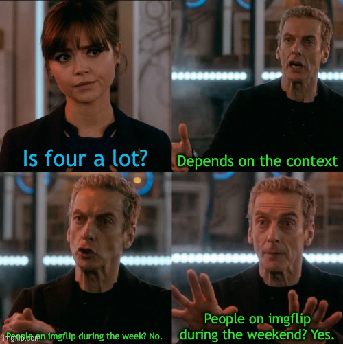 Is Four A Lot | Is four a lot? Depends on the context; People on imgflip during the weekend? Yes. People on imgflip during the week? No. | image tagged in is four a lot | made w/ Imgflip meme maker