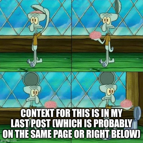 Squidward Brain Trashcan | CONTEXT FOR THIS IS IN MY LAST POST (WHICH IS PROBABLY ON THE SAME PAGE OR RIGHT BELOW) | image tagged in squidward brain trashcan | made w/ Imgflip meme maker
