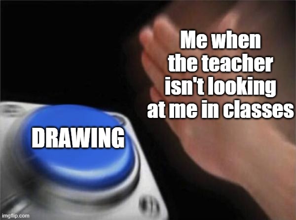 Even if there are little dooles, at least do something with the pen lol | Me when the teacher isn't looking at me in classes; DRAWING | image tagged in memes,blank nut button | made w/ Imgflip meme maker