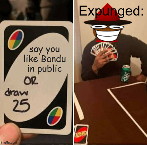 UNO Draw 25 Cards | Expunged:; say you like Bandu in public | image tagged in memes,uno draw 25 cards | made w/ Imgflip meme maker