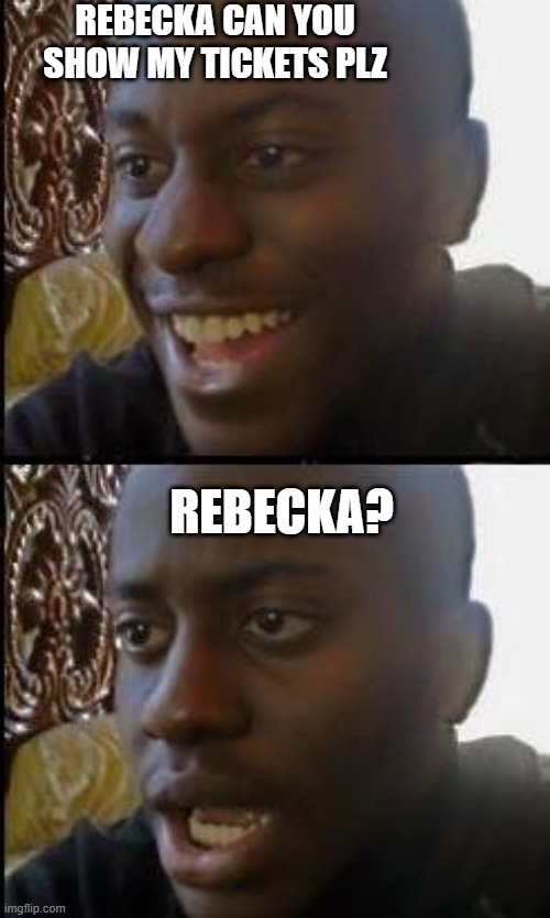 Disappointed Black Guy | REBECKA CAN YOU SHOW MY TICKETS PLZ; REBECKA? | image tagged in disappointed black guy | made w/ Imgflip meme maker