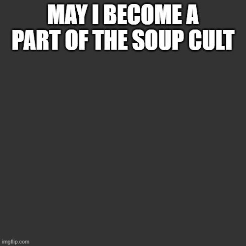 don't ask about the background (Hanz: yes) | MAY I BECOME A PART OF THE SOUP CULT | image tagged in memes,blank transparent square | made w/ Imgflip meme maker
