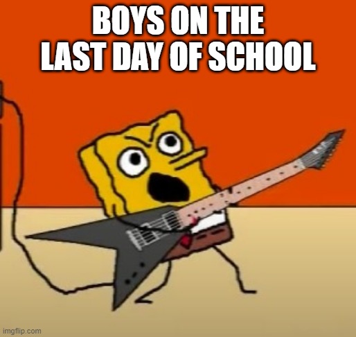 Last Day of School Meme | BOYS ON THE LAST DAY OF SCHOOL | image tagged in school | made w/ Imgflip meme maker
