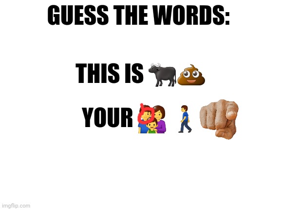 Blank White Template | GUESS THE WORDS:; THIS IS 🐃💩; YOUR 👪 🚶‍♂️ | made w/ Imgflip meme maker