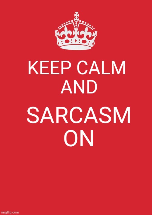Keep Calm And Carry On Red Meme | KEEP CALM 

AND; SARCASM ON | image tagged in memes,keep calm and carry on red | made w/ Imgflip meme maker