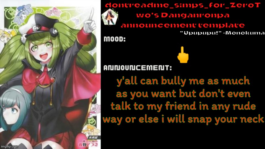 drm's danganronpa announcement temp | 🖕; y'all can bully me as much as you want but don't even talk to my friend in any rude way or else i will snap your neck | image tagged in drm's danganronpa announcement temp | made w/ Imgflip meme maker