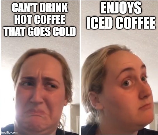 Kombucha Girl | ENJOYS ICED COFFEE; CAN'T DRINK HOT COFFEE THAT GOES COLD | image tagged in kombucha girl | made w/ Imgflip meme maker