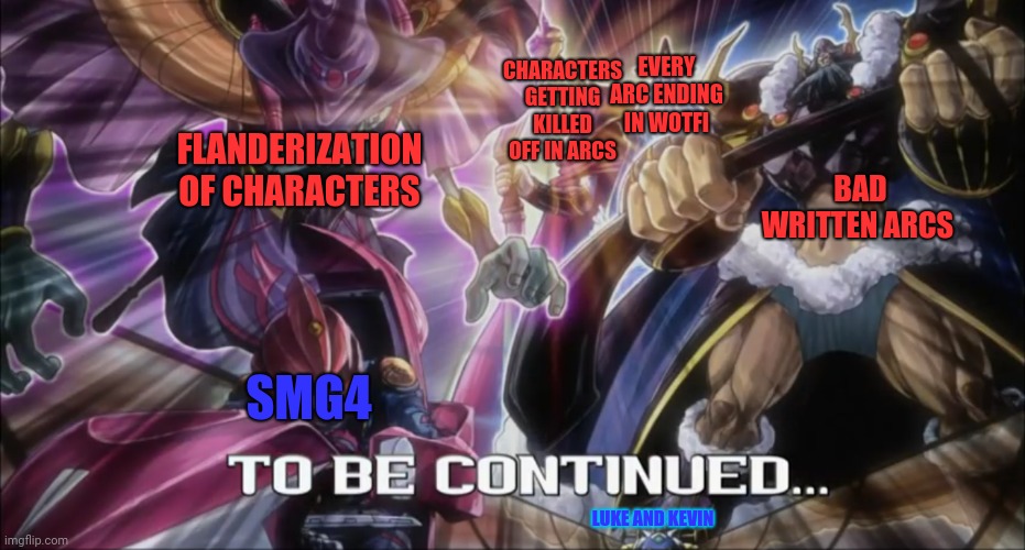 Smg4 in a nutshell also not to insult anyone this just a joke | EVERY ARC ENDING IN WOTFI; CHARACTERS GETTING KILLED OFF IN ARCS; BAD WRITTEN ARCS; FLANDERIZATION OF CHARACTERS; SMG4; LUKE AND KEVIN | image tagged in smg4,yugioh | made w/ Imgflip meme maker