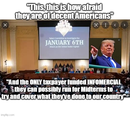 Why don't they just point to their success and accomplishments for November ? | "This, this is how afraid they are of decent Americans"; "And the ONLY taxpayer funded INFOMERCIAL they can possibly run for Midterms to try and cover what they've done to our country" | image tagged in memes,disaster,train wreck,bullshit | made w/ Imgflip meme maker