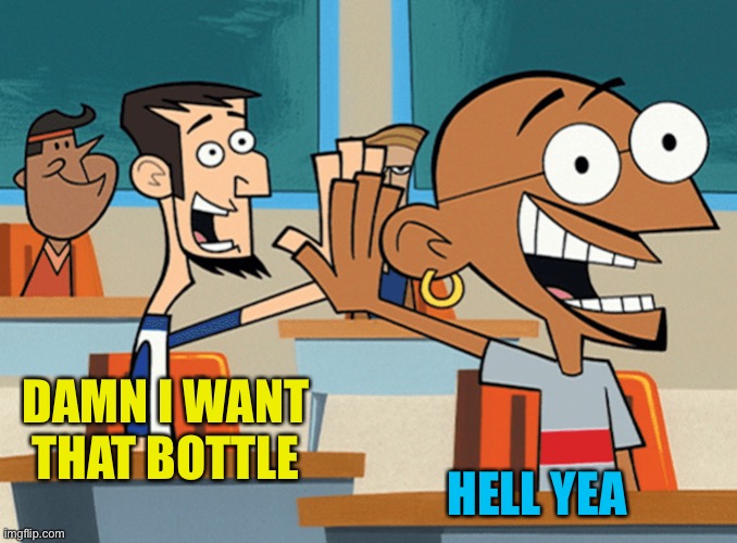 High five | HELL YEA DAMN I WANT THAT BOTTLE | image tagged in high five | made w/ Imgflip meme maker