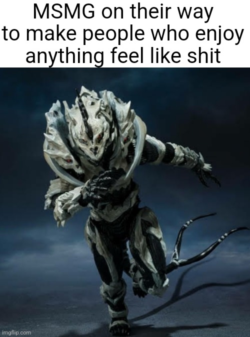 MSMG on their way to make people who enjoy anything feel like shit | image tagged in monster x running | made w/ Imgflip meme maker