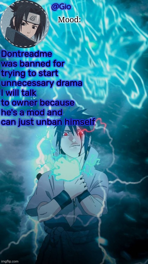 Sasuke | Dontreadme was banned for trying to start unnecessary drama
I will talk to owner because he's a mod and can just unban himself | image tagged in sasuke | made w/ Imgflip meme maker