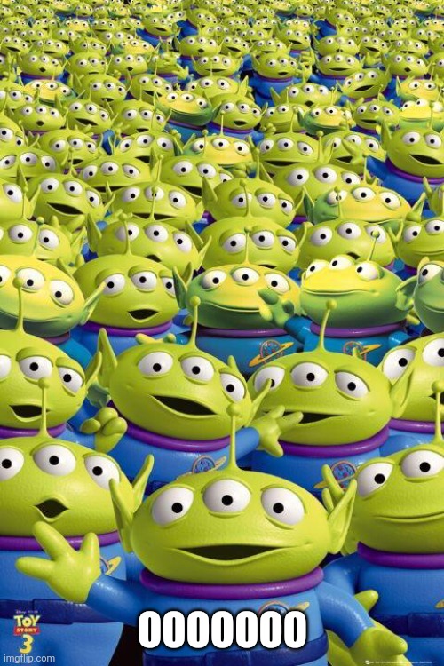 Toy story aliens  | OOOOOOO | image tagged in toy story aliens | made w/ Imgflip meme maker