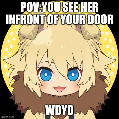 Yes im back! sorry for not being active | POV:YOU SEE HER INFRONT OF YOUR DOOR; WDYD | image tagged in doggo girl | made w/ Imgflip meme maker