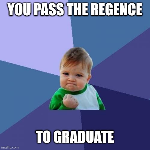 Reality be like: | YOU PASS THE REGENCE; TO GRADUATE | image tagged in memes,success kid | made w/ Imgflip meme maker