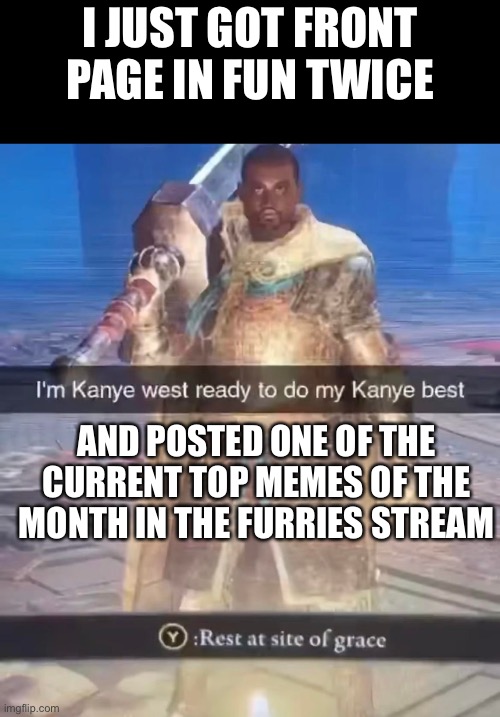 I JUST GOT FRONT PAGE IN FUN TWICE; AND POSTED ONE OF THE CURRENT TOP MEMES OF THE MONTH IN THE FURRIES STREAM | made w/ Imgflip meme maker