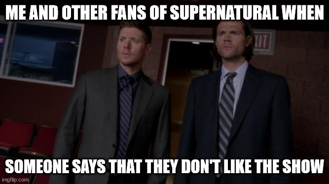 Me and Supernatural fans | ME AND OTHER FANS OF SUPERNATURAL WHEN; SOMEONE SAYS THAT THEY DON'T LIKE THE SHOW | image tagged in supernatural meme | made w/ Imgflip meme maker