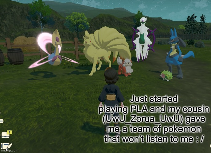 Just started playing PLA and my cousin (UwU_Zorua_UwU) gave me a team of pokemon that won’t listen to me : / | made w/ Imgflip meme maker