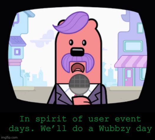 Wubbzy day | In spirit of user event days. We’ll do a Wubbzy day | image tagged in wuzzleburge news reporter | made w/ Imgflip meme maker