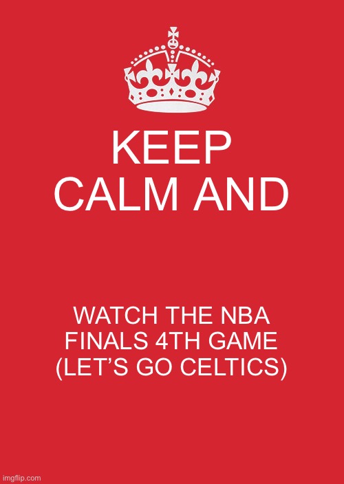 Keep Calm And Carry On Red | KEEP CALM AND; WATCH THE NBA FINALS 4TH GAME (LET’S GO CELTICS) | image tagged in memes,keep calm and carry on red | made w/ Imgflip meme maker